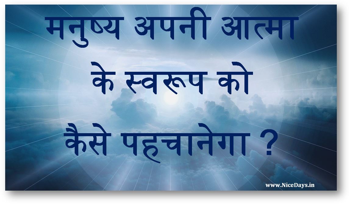 मनुष्य अपनी आत्मा के स्वरूप को कैसे पहचानेगा ?